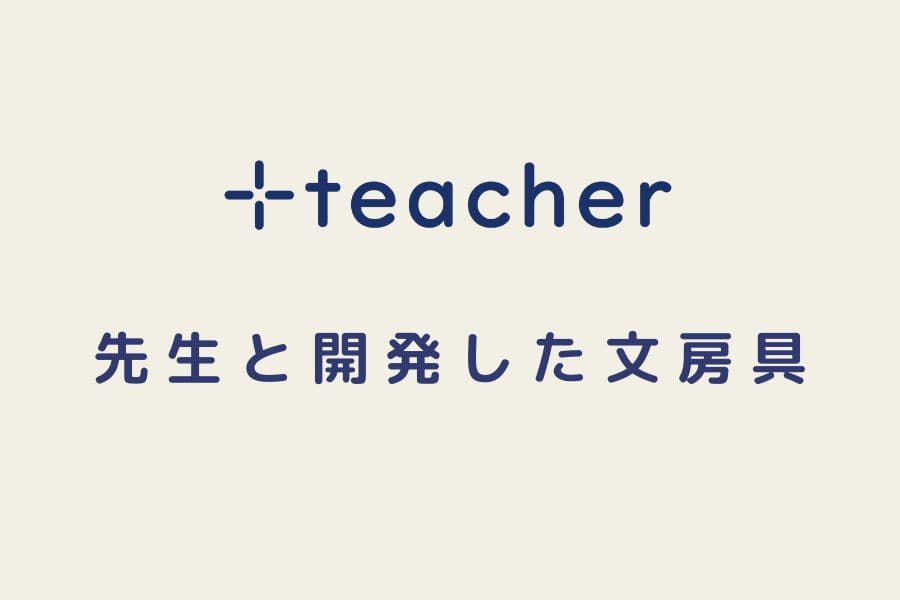 ＋teacher（プラスティーチャー）「学校の先生と開発した文房具」特集